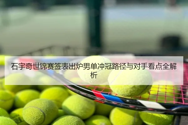 石宇奇世锦赛签表出炉男单冲冠路径与对手看点全解析