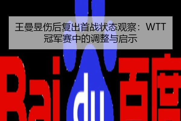 王曼昱伤后复出首战状态观察：WTT冠军赛中的调整与启示