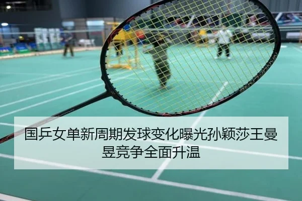 国乒女单新周期发球变化曝光孙颖莎王曼昱竞争全面升温
