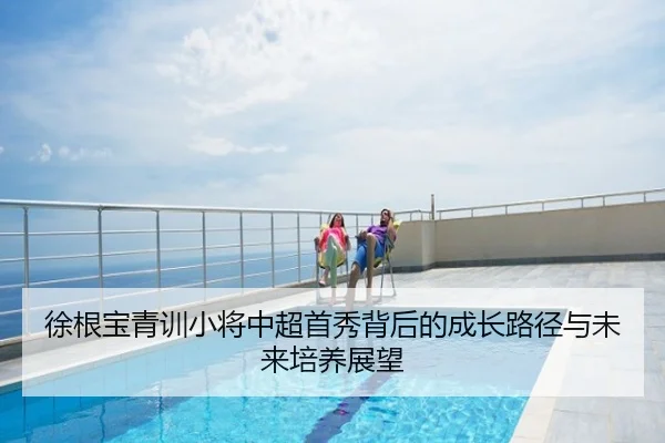 徐根宝青训小将中超首秀背后的成长路径与未来培养展望