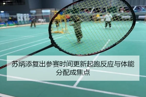 苏炳添复出参赛时间更新起跑反应与体能分配成焦点