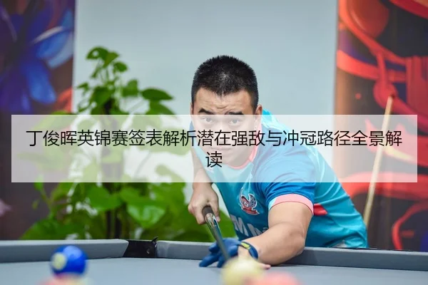 丁俊晖英锦赛签表解析潜在强敌与冲冠路径全景解读